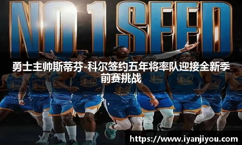勇士主帅斯蒂芬-科尔签约五年将率队迎接全新季前赛挑战