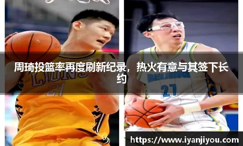 周琦投篮率再度刷新纪录，热火有意与其签下长约