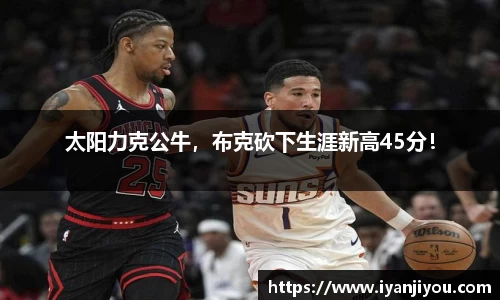 太阳力克公牛，布克砍下生涯新高45分！