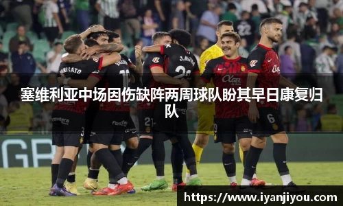 塞维利亚中场因伤缺阵两周球队盼其早日康复归队