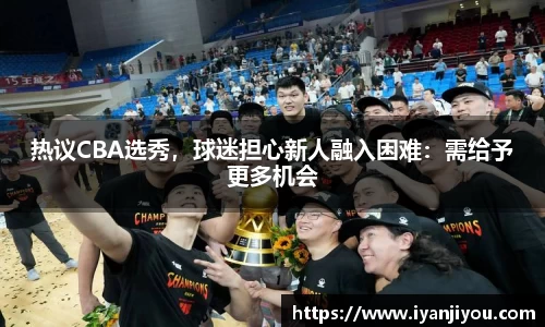 热议CBA选秀，球迷担心新人融入困难：需给予更多机会