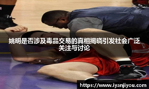 姚明是否涉及毒品交易的真相揭晓引发社会广泛关注与讨论