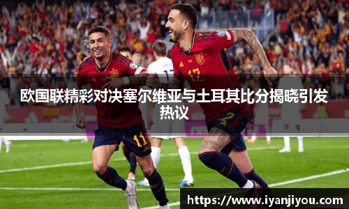 欧国联精彩对决塞尔维亚与土耳其比分揭晓引发热议