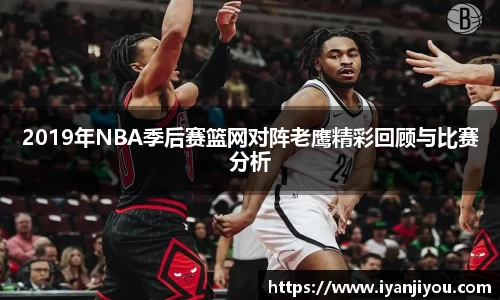 2019年NBA季后赛篮网对阵老鹰精彩回顾与比赛分析