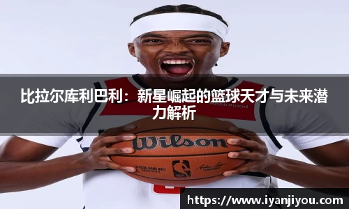比拉尔库利巴利：新星崛起的篮球天才与未来潜力解析