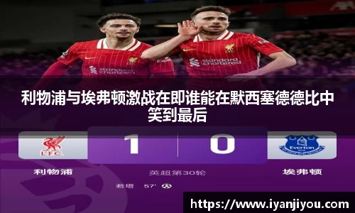 利物浦与埃弗顿激战在即谁能在默西塞德德比中笑到最后