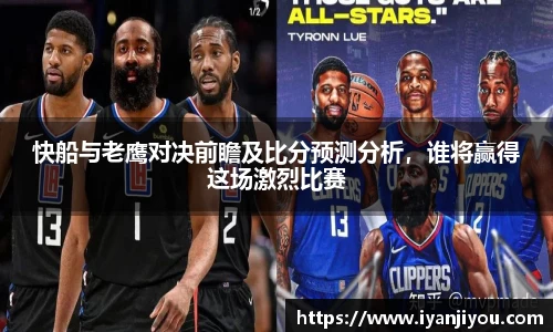 快船与老鹰对决前瞻及比分预测分析，谁将赢得这场激烈比赛