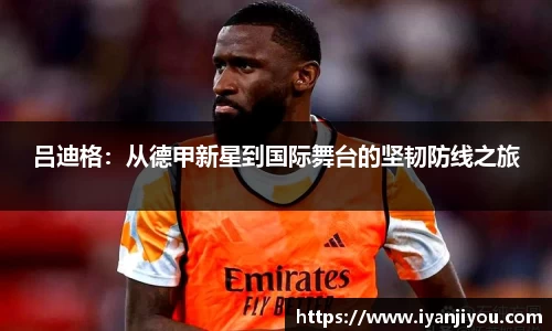 吕迪格：从德甲新星到国际舞台的坚韧防线之旅