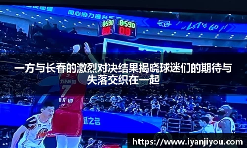 一方与长春的激烈对决结果揭晓球迷们的期待与失落交织在一起
