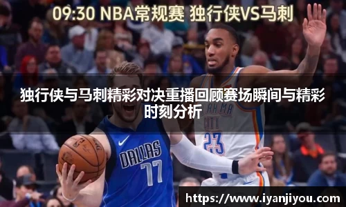 独行侠与马刺精彩对决重播回顾赛场瞬间与精彩时刻分析