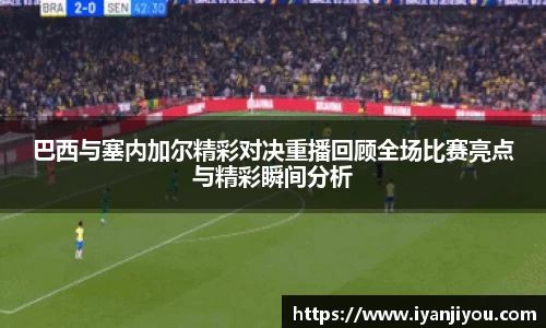 巴西与塞内加尔精彩对决重播回顾全场比赛亮点与精彩瞬间分析