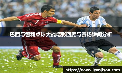 巴西与智利点球大战精彩回顾与赛场瞬间分析