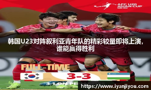 韩国U23对阵叙利亚青年队的精彩较量即将上演，谁能赢得胜利
