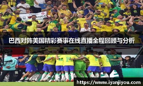 巴西对阵美国精彩赛事在线直播全程回顾与分析