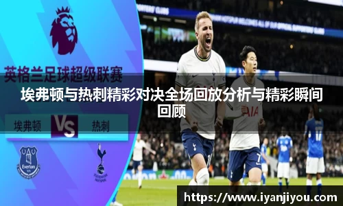 埃弗顿与热刺精彩对决全场回放分析与精彩瞬间回顾