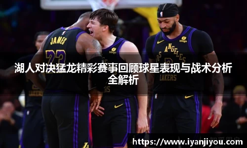 湖人对决猛龙精彩赛事回顾球星表现与战术分析全解析