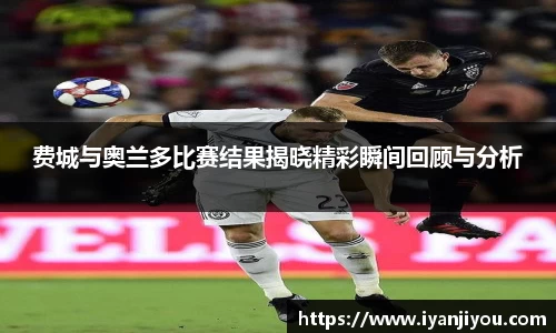 费城与奥兰多比赛结果揭晓精彩瞬间回顾与分析