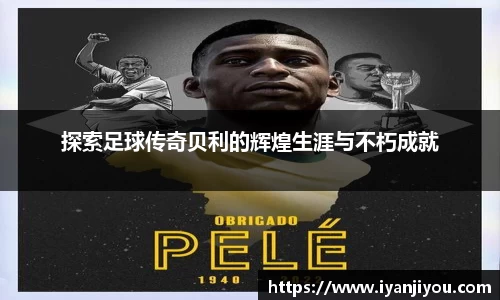 探索足球传奇贝利的辉煌生涯与不朽成就