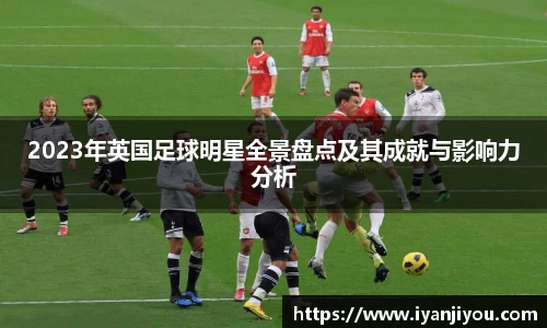 2023年英国足球明星全景盘点及其成就与影响力分析