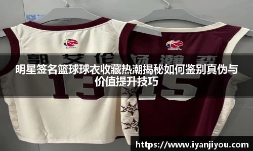 明星签名篮球球衣收藏热潮揭秘如何鉴别真伪与价值提升技巧
